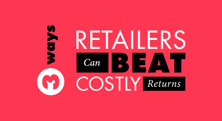 3 Ways Retailers Can Beat Costly Returns
